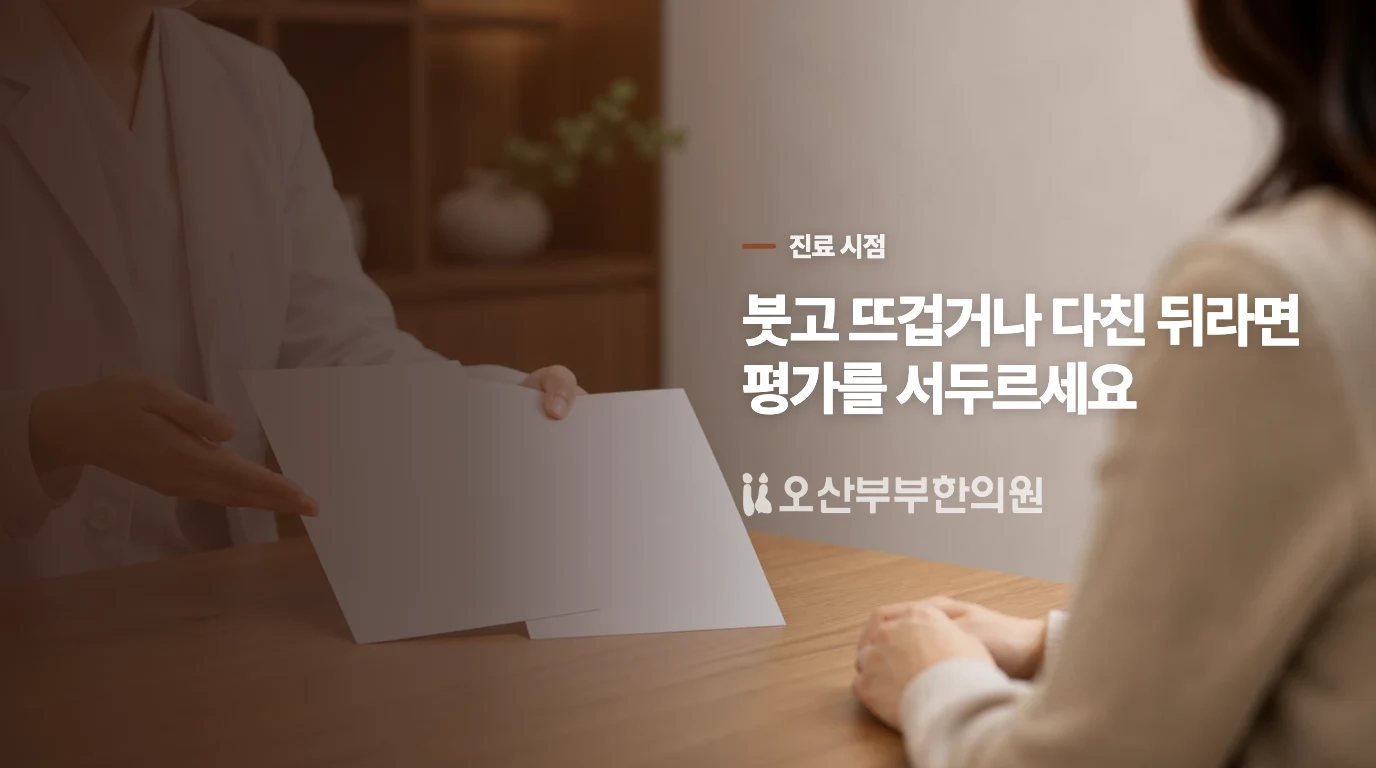 다친 뒤 붓고 뜨거우면 같은 문제로 보지 않습니다