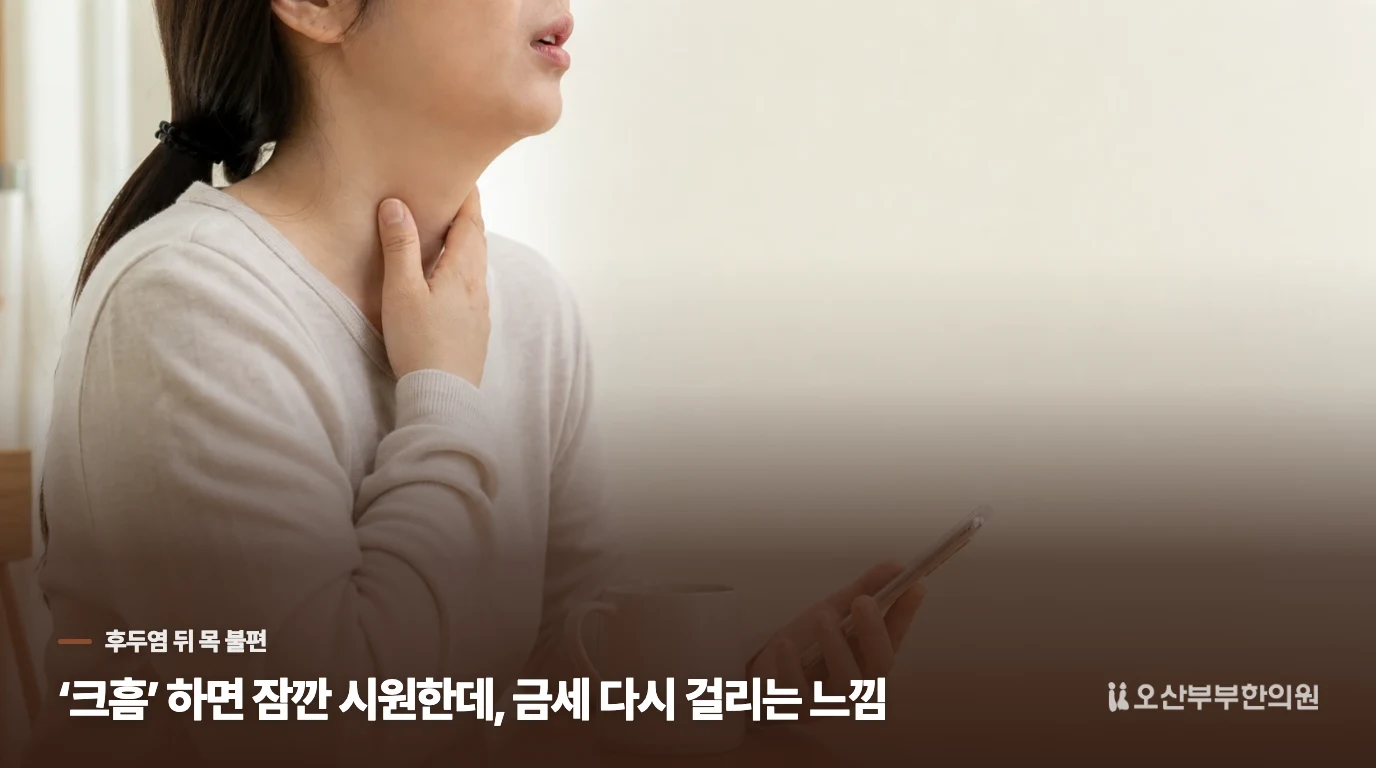‘크흠’ 하면 잠깐 시원한데, 금세 다시 걸리는 느낌