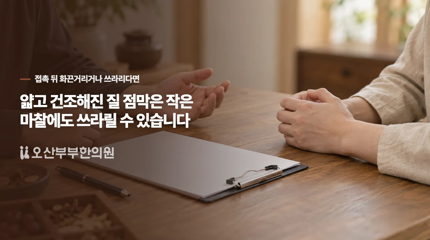 얇고 건조해진 질 점막은 작은 마찰에도 쓰라릴 수 있습니다
