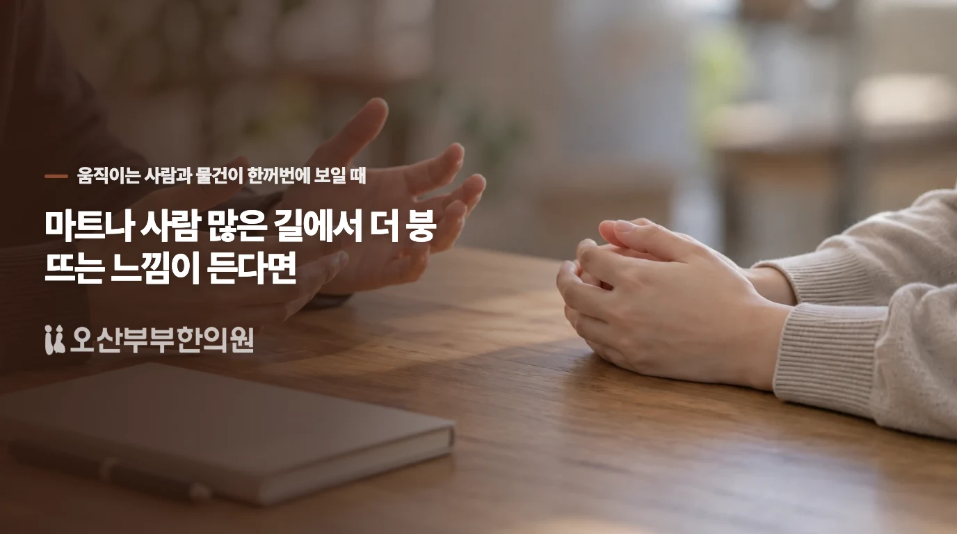 마트나 사람 많은 길에서 더 붕 뜨는 느낌이 든다면