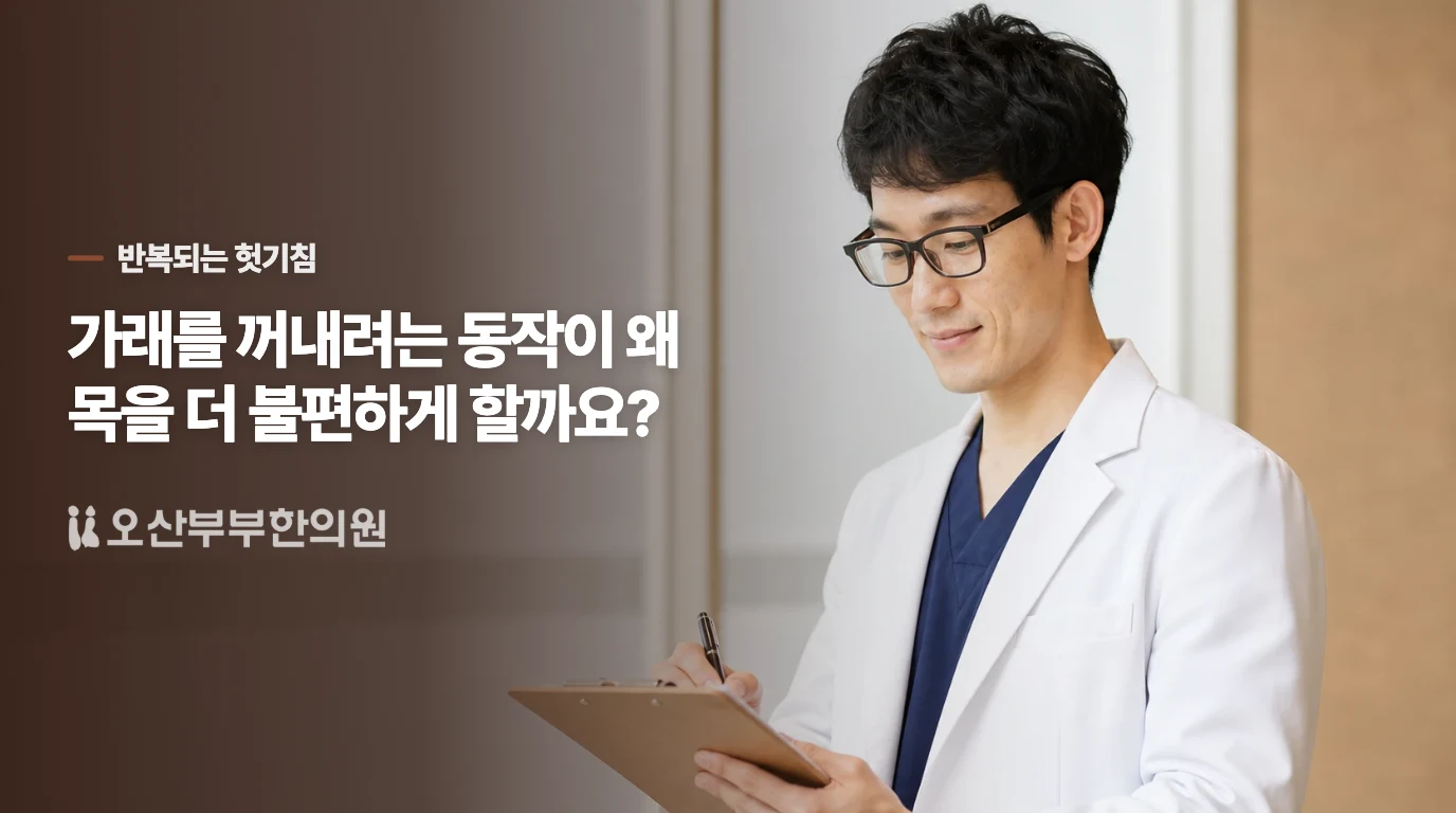 가래를 꺼내려는 동작이 왜 목을 더 불편하게 할까요?